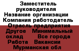 Заместитель руководителя › Название организации ­ Компания-работодатель › Отрасль предприятия ­ Другое › Минимальный оклад ­ 1 - Все города Работа » Вакансии   . Мурманская обл.,Апатиты г.